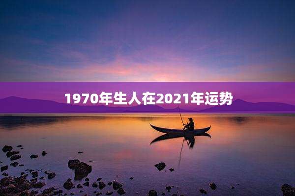 1970年生人在2021年运势