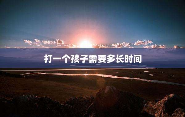打一个孩子需要多长时间