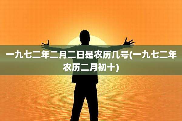 一九七二年二月二日是农历几号(一九七二年农历二月初十)