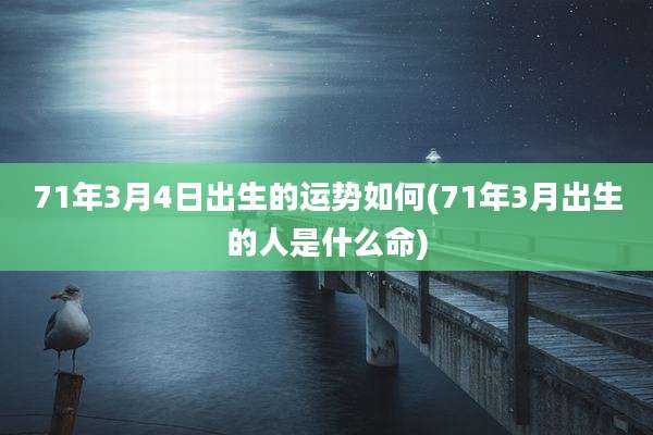 71年3月4日出生的运势如何(71年3月出生的人是什么命)