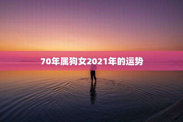 70年属狗女2021年的运势