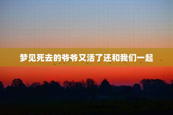 梦见死去的爷爷又活了还和我们一起