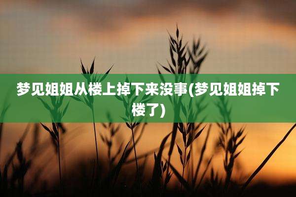 梦见姐姐从楼上掉下来没事(梦见姐姐掉下楼了)