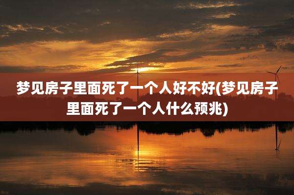 梦见房子里面死了一个人好不好(梦见房子里面死了一个人什么预兆)