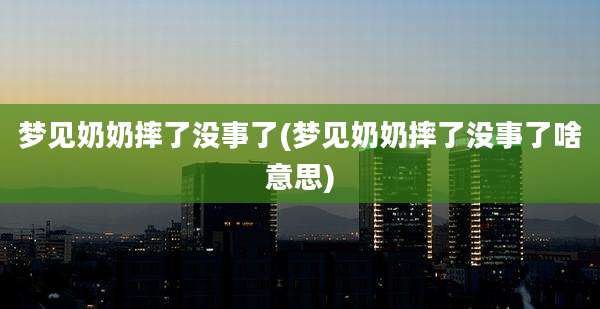 梦见奶奶摔了没事了(梦见奶奶摔了没事了啥意思)