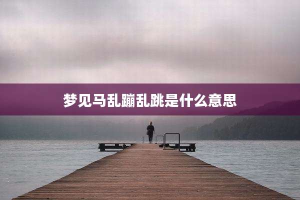 梦见马乱蹦乱跳是什么意思
