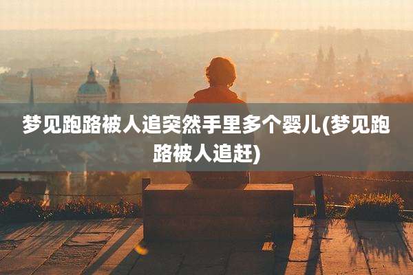 梦见跑路被人追突然手里多个婴儿(梦见跑路被人追赶)