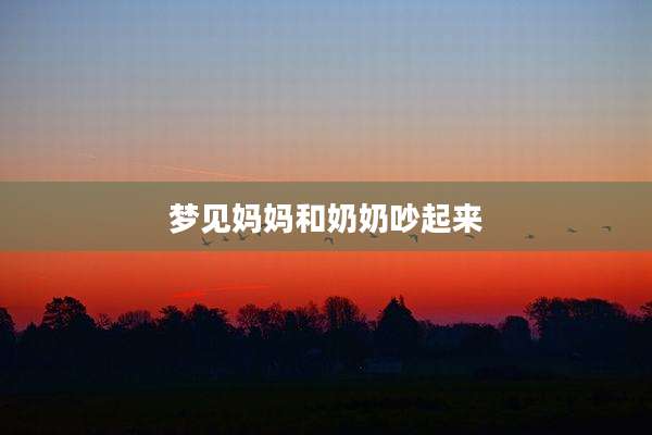 梦见妈妈和奶奶吵起来