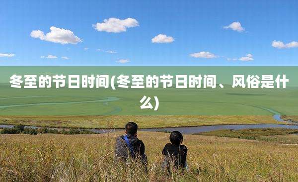 冬至的节日时间(冬至的节日时间、风俗是什么)