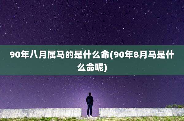 90年八月属马的是什么命(90年8月马是什么命呢)