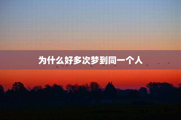为什么好多次梦到同一个人