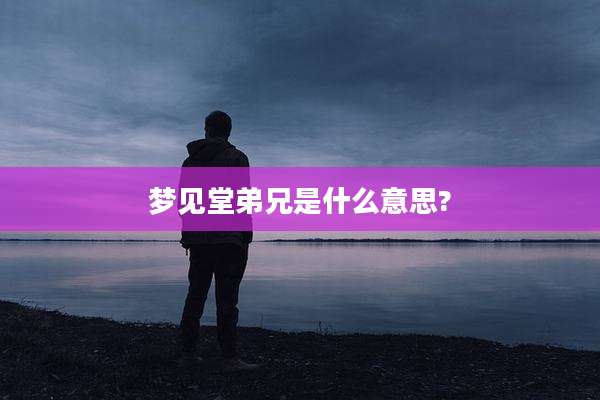 梦见堂弟兄是什么意思?