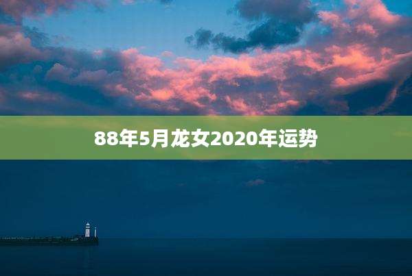 88年5月龙女2020年运势