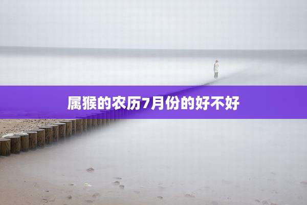 属猴的农历7月份的好不好