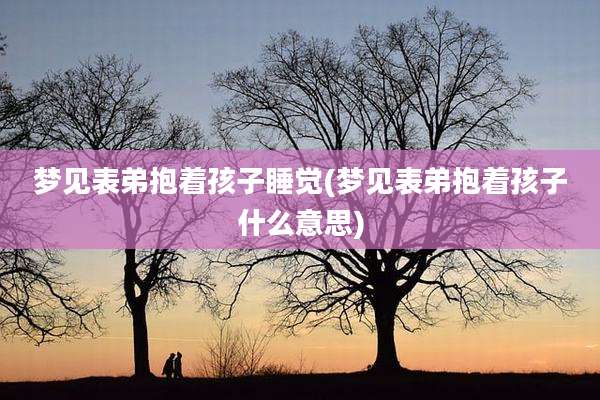 梦见表弟抱着孩子睡觉(梦见表弟抱着孩子什么意思)