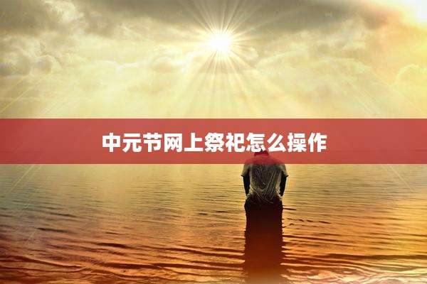 中元节网上祭祀怎么操作
