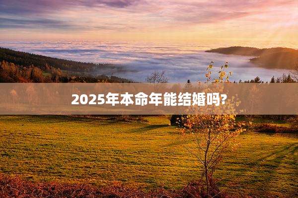 2025年本命年能结婚吗?