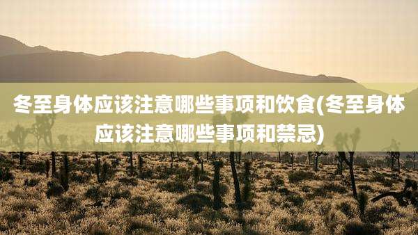 冬至身体应该注意哪些事项和饮食(冬至身体应该注意哪些事项和禁忌)
