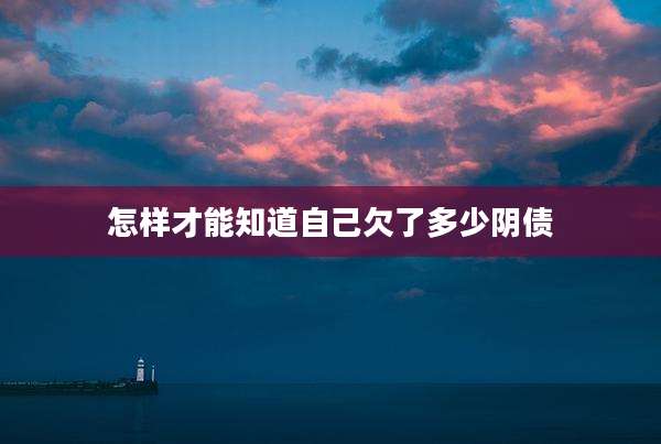 怎样才能知道自己欠了多少阴债