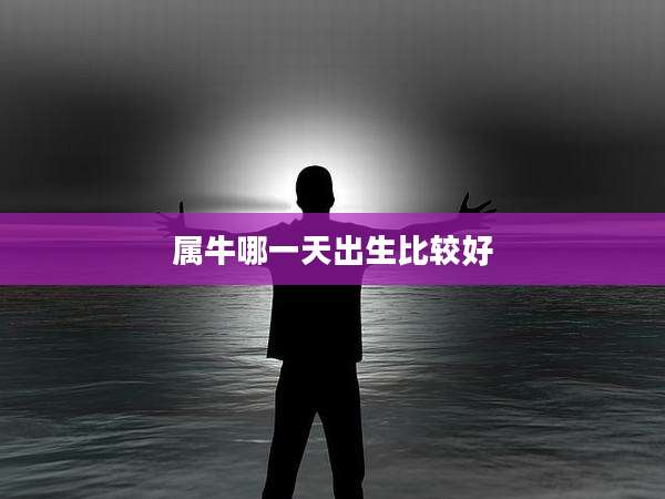 属牛哪一天出生比较好