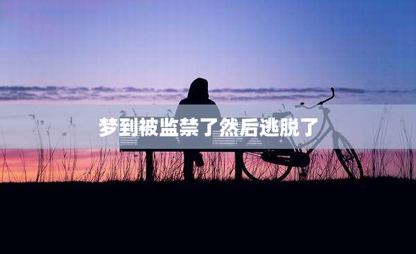 梦到被监禁了然后逃脱了
