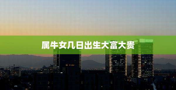属牛女几日出生大富大贵