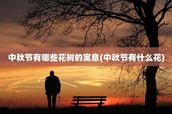 中秋节有哪些花树的寓意(中秋节有什么花)
