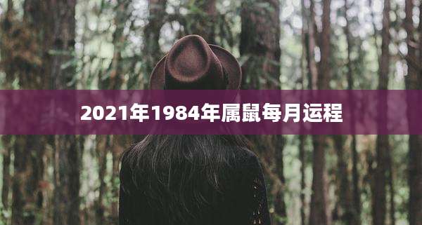 2021年1984年属鼠每月运程