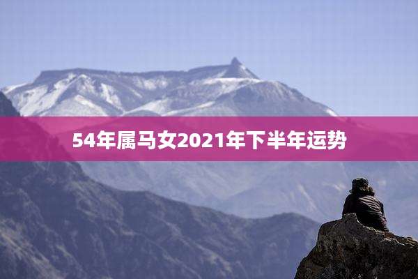 54年属马女2021年下半年运势