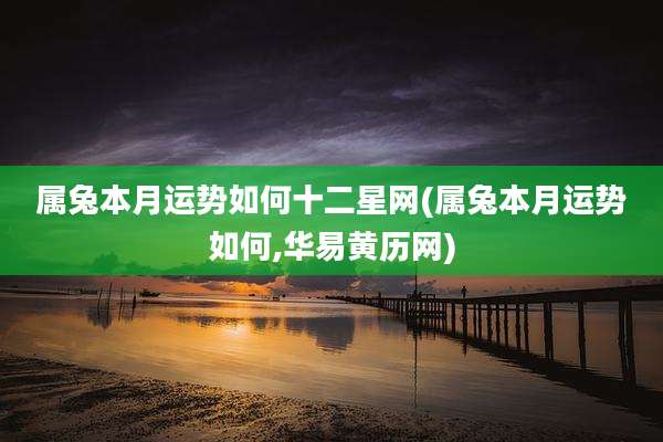 属兔本月运势如何十二星网(属兔本月运势如何,华易黄历网)