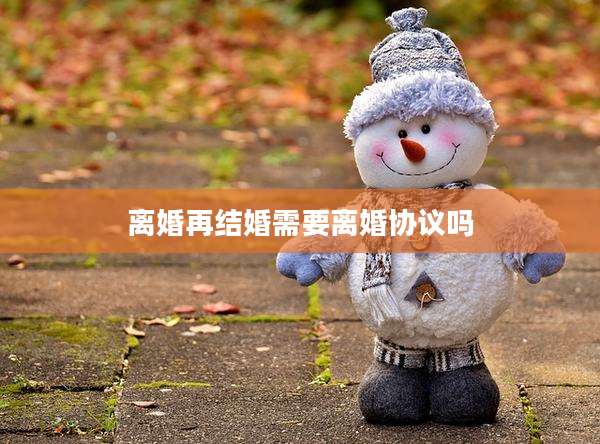 离婚再结婚需要离婚协议吗