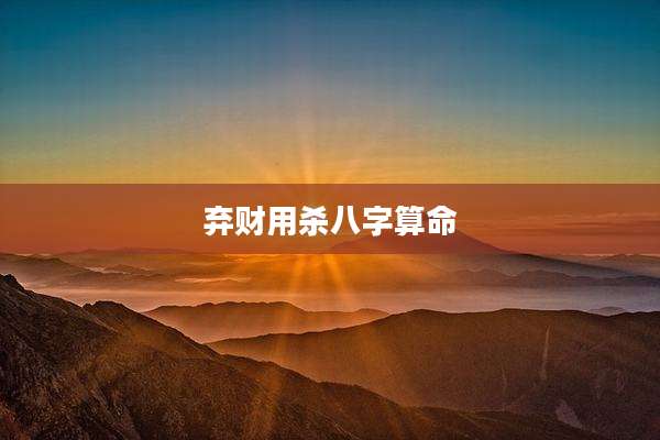 弃财用杀八字算命