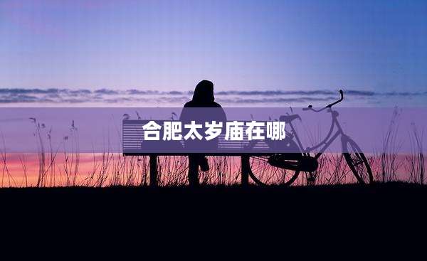 合肥太岁庙在哪