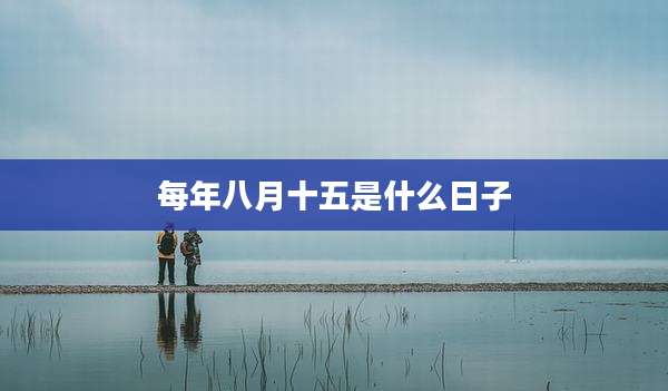 每年八月十五是什么日子