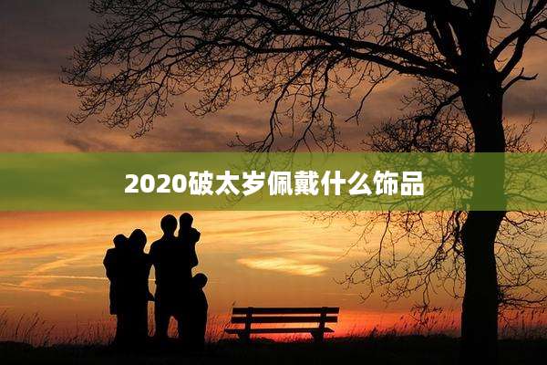 2020破太岁佩戴什么饰品