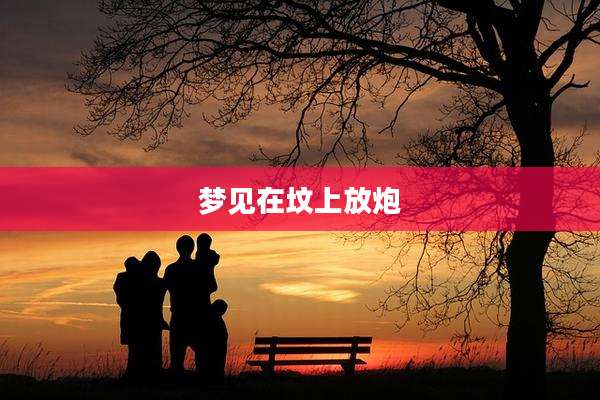 梦见在坟上放炮