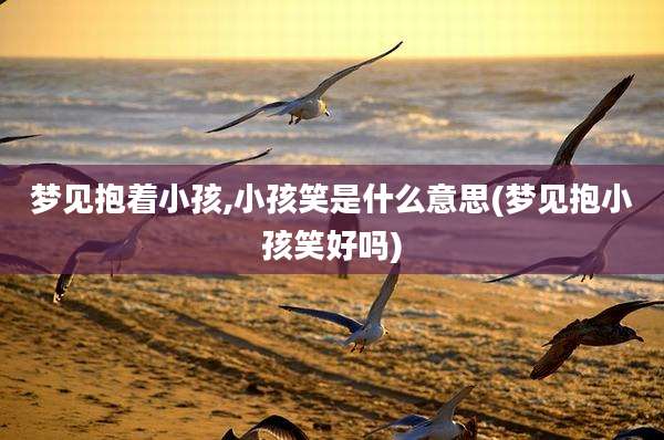 梦见抱着小孩,小孩笑是什么意思(梦见抱小孩笑好吗)