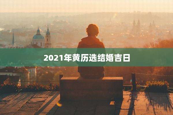 2021年黄历选结婚吉日