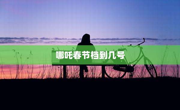 哪吒春节档到几号
