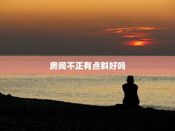 房间不正有点斜好吗