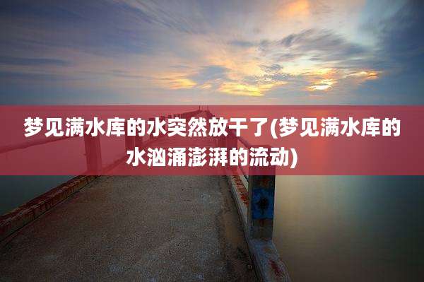 梦见满水库的水突然放干了(梦见满水库的水汹涌澎湃的流动)
