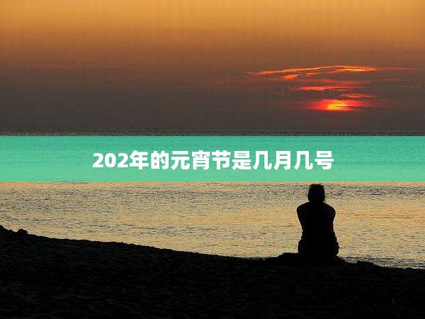 202年的元宵节是几月几号