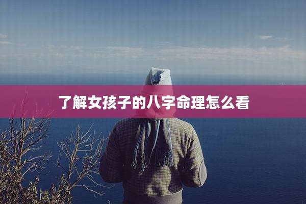 了解女孩子的八字命理怎么看