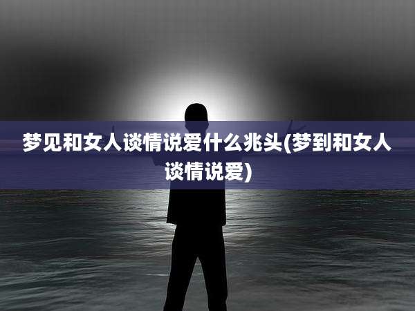 梦见和女人谈情说爱什么兆头(梦到和女人谈情说爱)