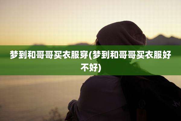 梦到和哥哥买衣服穿(梦到和哥哥买衣服好不好)