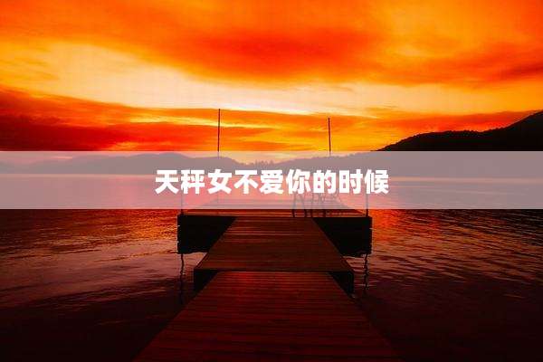 天秤女不爱你的时候