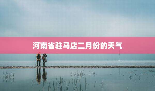 河南省驻马店二月份的天气
