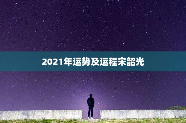 2021年运势及运程宋韶光