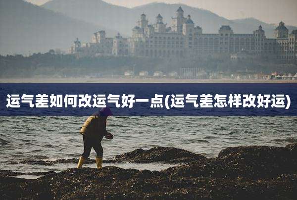 运气差如何改运气好一点(运气差怎样改好运)