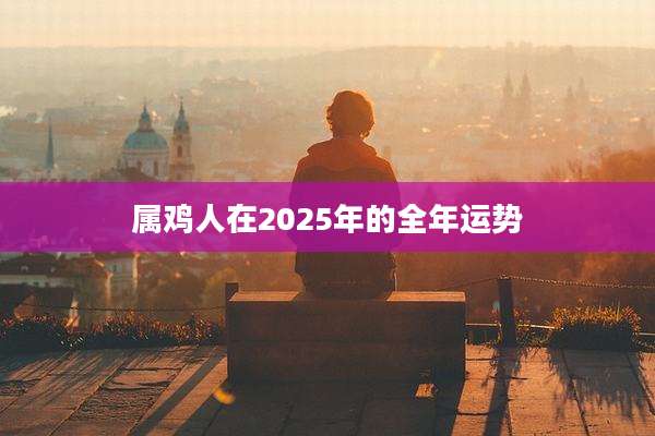 属鸡人在2025年的全年运势